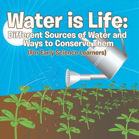 Water is Life: Different Sources of Water and Ways to Conserve Them (For Early Science Learners) by Baby Professor 9798869452351