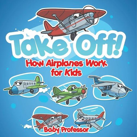 Take Off! How Aeroplanes Work for Kids by Baby Professor 9798869445117