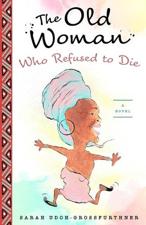 The Old Woman Who Refused to Die by Sarah Udoh-Grossfurthner 9783950343342