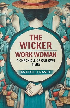 The Wicker Work Woman A Chronicle of Our Own Times by Anatole France 9789369074211