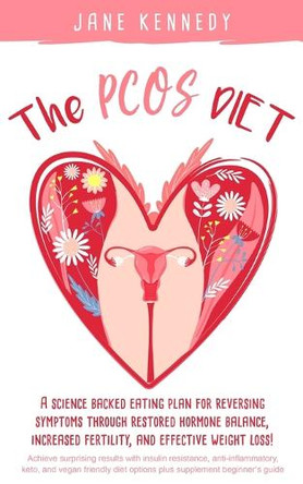 The PCOS Diet: A science backed eating plan for reversing symptoms through restored hormone balance, increased fertility, and effective weight loss! by Jane Kennedy 9781951745035