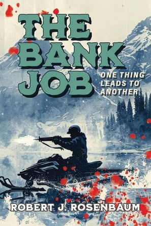 The Bank Job: One Thing Leads to Another by Robert J Rosenbaum 9781684868452