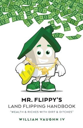 Mr. Flippy's Land Flipping Handbook: "Wealth & Riches With Dirt & Ditches" by William Vaughn, IV 9798822954694