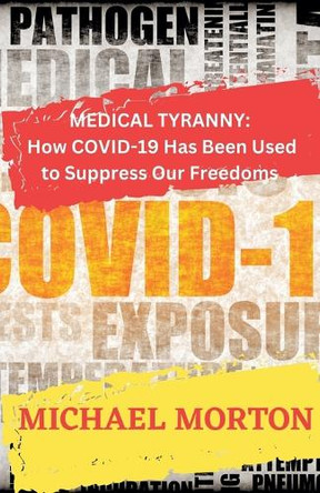 Medical Tyranny: How Covid-19 Has Been Used to Suppress Our Freedoms by Michael Morton 9798227143792