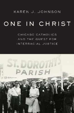 One in Christ: Chicago Catholics and the Quest for Interracial Justice by Karen J. Johnson