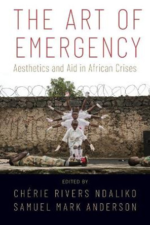 The Art of Emergency: Aesthetics and Aid in African Crises by Cherie Rivers Ndaliko