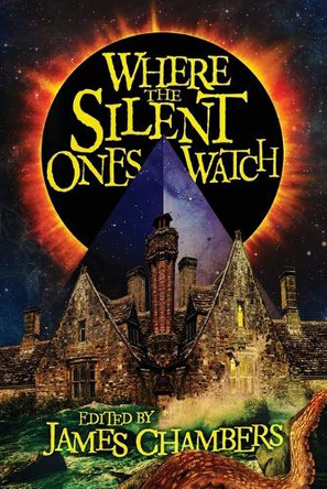Where the Silent Ones Watch: Stories of the Borderland, the Night Land, the Sargasso Sea, and more! by James Chambers 9781614984436