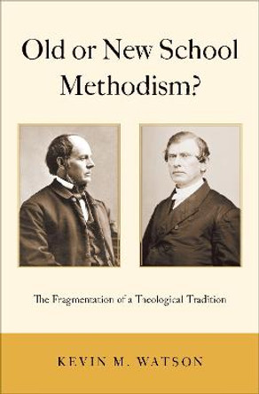 Old or New School Methodism?: The Fragmentation of a Theological Tradition by Kevin M. Watson