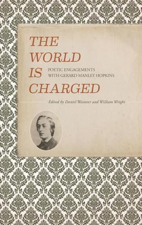The World Is Charged: Poetic Engagements with Gerard Manley Hopkins by Daniel Westover 9781942954200