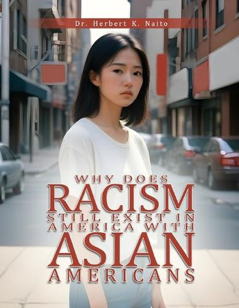 Why Does Racism Still Exist in America With Asian Americans by Herbert K Naito 9798893810875