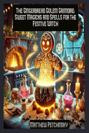 The Gingerbread Golem Grimoire: Sweet Magicks and Spells for the Festive Witch by Matthew Petchinsky 9798330610389