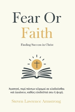 Fear or Faith: : Finding Success in Jesus Christ by Steven Armstrong 9798990844711
