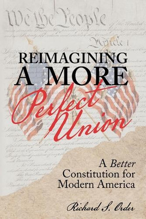 Reimagining a More Perfect Union: A Better Constitution for Modern America by Richard S Order 9798991719506