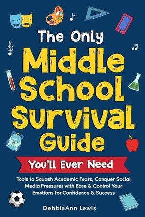The Only Middle School Guide You'll Ever Need: Tools to Squash Academic Fears, Conquer Social Media Pressures with Ease & Control Your Emotions for Confidence & Success by Debbieann Lewis 9798330548217