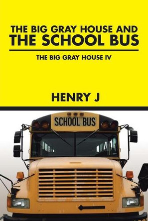 The Big Gray House and THE SCHOOL BUS: The Big Gray House IV by Henry J 9781490766935