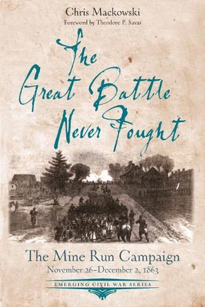 The Great Battle Never Fought: The Mine Run Campaign, November 26 - December 2, 1863 by Chris Mackowski 9781611214079