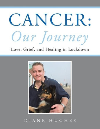 Cancer: Our Journey: Love, Grief, and Healing in Lockdown by Diane Hughes 9781665594981