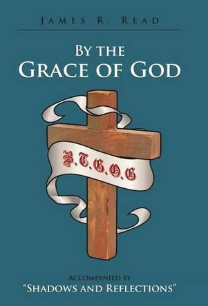 By the Grace of God: Accompanied by Shadows and Reflections by James R Read 9781462408863