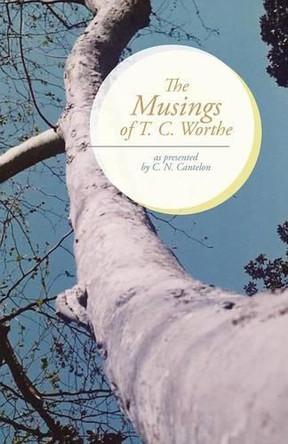 The Musings of T. C. Worthe: As Presented by C. N. Cantelon by C N Cantelon 9781490741116