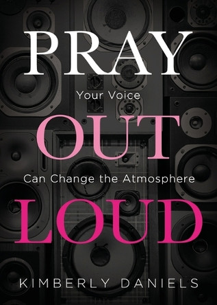 Pray Out Loud: Your Voice Can Change the Atmosphere by Kimberly Daniels 9781629997629