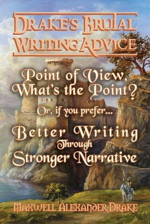 Better Writing through Stronger Narrative: Drake's Brutal Writing Advice by Maxwell Alexander Drake 9781936525737