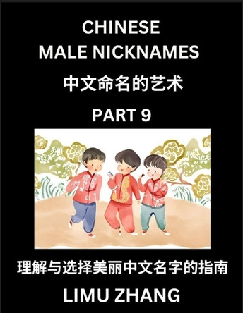 Chinese Male Nicknames (Part 9)- Find Perfect Names for Babies, Young, Teens, Adults, Discover Mandarin Chinese Language, Culture, Pinyin, English, Characters with a Book Series on Chinese Names for Boys by Limu Zhang 9798887546148
