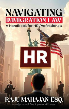 Navigating Immigration Law: A Handbook for HR Professionals by Raju Mahajan 9781962957137
