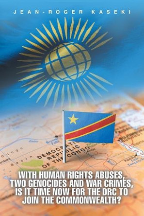 With human rights abuses, two genocides and war crimes, is it time now for the DRC to join the Commonwealth? by Jean-Roger Kaseki 9781466989924