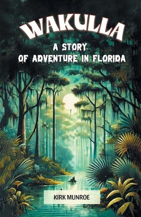 Wakulla A Story of Adventure in Florida by Kirk Munroe 9789368097518