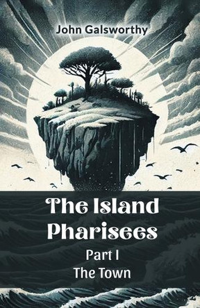 The Island Pharisees Part I the Town by John Galsworthy 9789365784367