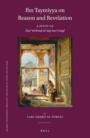 Ibn Taymiyya on Reason and Revelation: A Study of Darʾ Taʿāruḍ Al-ʿaql Wa-L-Naql by Carl Sharif El-Tobgui 9789004511019