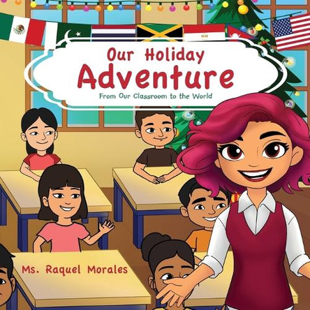 Our Holiday Adventure: From Our Classroom to the World by Raquel Morales 9798890918154