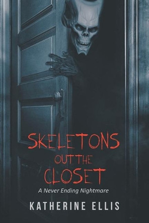 Skeletons Out the Closet: A Never Ending Nightmare by Katherine Ellis 9781643509938