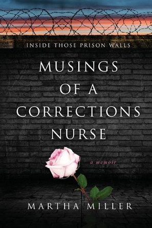 Musings of a Corrections Nurse: Inside Those Prison Walls by Martha Miller 9781963844481