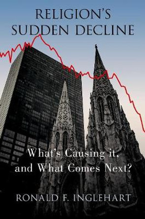 Religion's Sudden Decline: What's Causing It, and What Comes Next? by Ronald F Inglehart