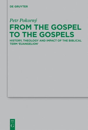 From the Gospel to the Gospels: History, Theology and Impact of the Biblical Term 'euangelion' by Petr Pokorny 9783110300543