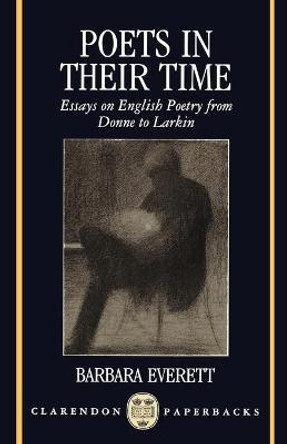 Poets in their Time: Essays on English Poetry from Donne to Larkin by Barbara Everett