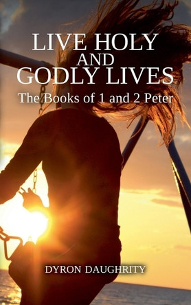 Live Holy and Godly Lives: The Books of 1 and 2 Peter by Dyron Daughrity 9781958139479