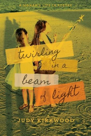 Twirling in a Beam of Light: A Woman's Life in Poetry by Judy Kirkwood 9781950495573