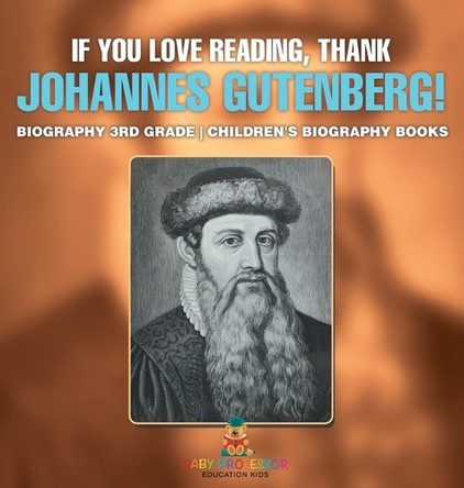 If You Love Reading, Thank Johannes Gutenberg! Biography 3rd Grade Children's Biography Books by Baby Professor 9798869410658