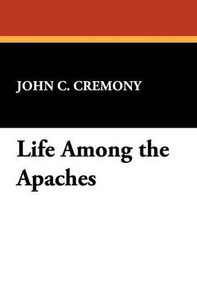 Life Among the Apaches by John C Cremony 9781434408365