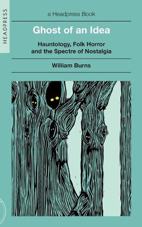 Ghost of an Idea: Hauntology, Folk Horror, and the Spectre of Nostalgia by William Burns 9781915316318