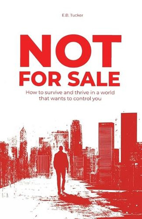 Not For Sale: How To Survive and Thrive In a World That Wants to Control You by E B Tucker 9781735104867