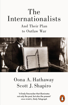 The Internationalists: And Their Plan to Outlaw War by Oona Hathaway