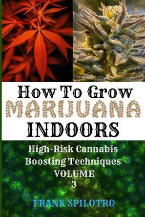 How to Grow Marijuana Indoors: High-Risk Cannabis Boosting Techniques by Frank Spilotro 9781839380570