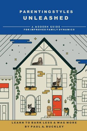 Parenting Styles Unleashed: A Modern Guide for Improved Family Dynamics by Paul A Buckley 9781965384817