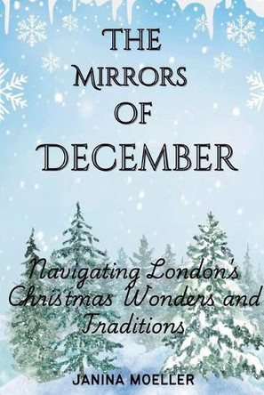 The Mirrors of December: Navigating London's Christmas Wonders and Traditions by Janina Moeller 9798224640843