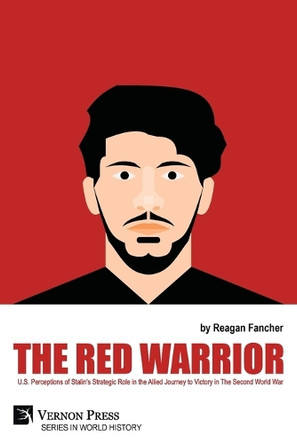 The Red Warrior: U.S. Perceptions of Stalin's Strategic Role in the Allied Journey to Victory in The Second World War by Reagan Fancher 9798881901356