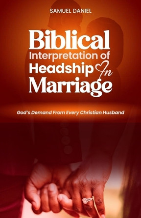 Biblical Interpretation of Headship in Marriage: God's Demand from every Christian Husband by Daniel Samuel 9798330547524