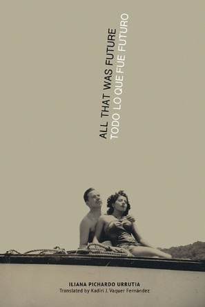All That Was Future/Todo lo que fue futuro by Iliana Pichardo Urrutia 9781957840376